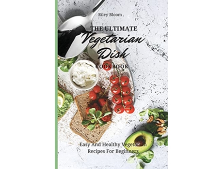 Livro The Ultimate Vegetarian Dish Cookbook Easy And Healthy Vegetarian Recipes For Beginners de Riley Bloom (Inglês)