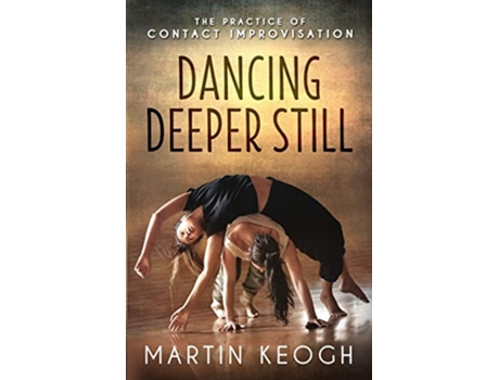 Livro Dancing Deeper Still The Practice of Contact Improvisation de Martin Keogh (Inglês)