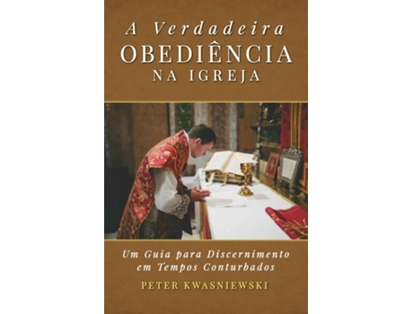 Livro A Verdadeira Obediência na Igreja Uma Guia para Discernimento em Tempos Conturbados de Kwasniewski, Peter et al. (Inglês)