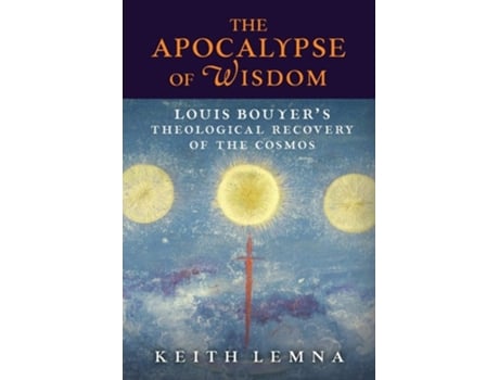 Livro The Apocalypse Of Wisdom Louis Bouyers Theological Recovery Of The Cosmos De Keith Lemna (inglês)