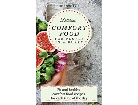 Livro Delicious Comfort Food for People In a Hurry Fit and healthy comfort food recipes for each time of the day de Andrew Tyle (Inglês)