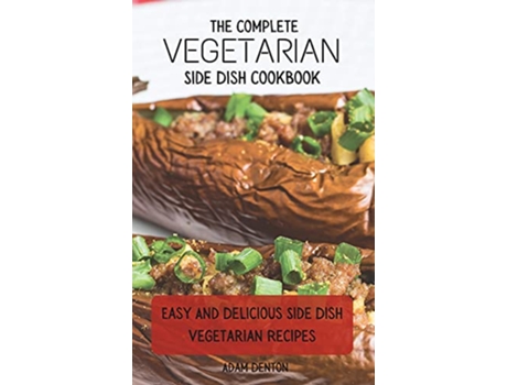 Livro The Complete Vegetarian Side Dish Cookbook Easy And Delicious Side Dish Vegetarian Recipes de Adam Denton (Inglês)