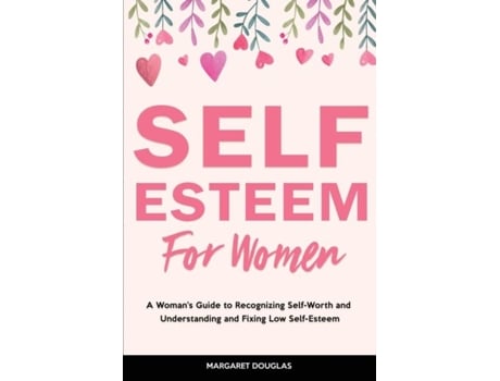 Livro Self-esteem For Women A Womans Guide To Recognizing Self-worth And Understanding And Fixing Low Self-esteem De Margaret Douglas (inglês)