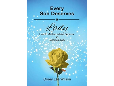 Livro Every Son Deserves A Lady How To Master Ladylike Behavior Amp Become A Lady De Corey Lee Wilson (inglês)