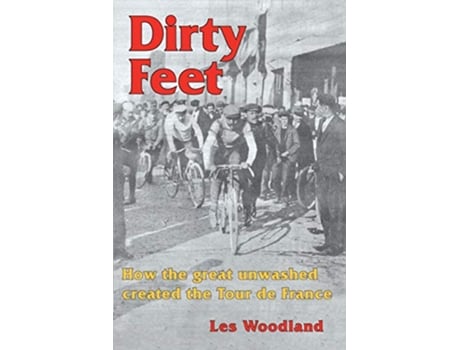 Livro Dirty Feet How the great unwashed created the Tour de France de Les Woodland (Inglês)