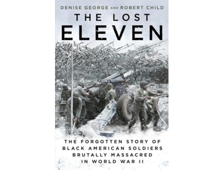 Livro The Lost Eleven The Forgotten Story of Black American Soldiers Brutally Massacred in World War II de Denise George e Robert Child (Inglês)