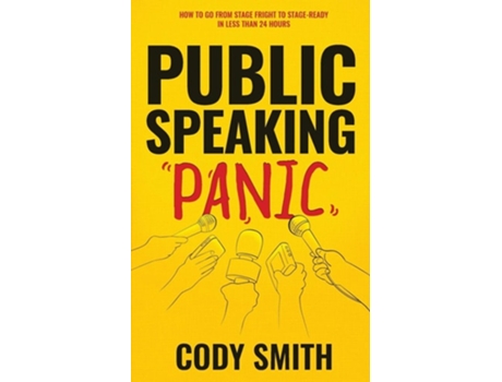 Livro Public Speaking Panic How To Go From Stage Fright To Stage-ready In Less Than 24 Hours De Cody Smith (inglês)