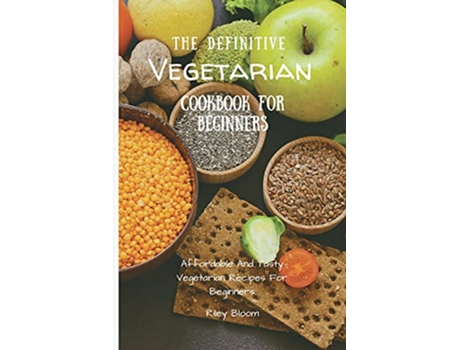 Livro The Definitive Vegetarian Cookbook For Beginners Affordable And Tasty Vegetarian Recipes For Beginners de Riley Bloom (Inglês)