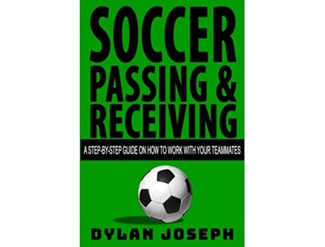 Livro Soccer Passing Receiving A StepbyStep Guide on How to Work with Your Teammates Understand Soccer de Dylan Joseph (Inglês)