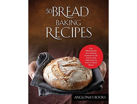 Livro 50 Bread Baking Recipes Easy Bread Recipes with Minimal Ingredients and StepbyStep Directions on How to Create Bread de Anglonas Books (Inglês)