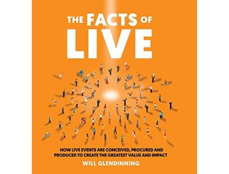 Livro The Facts of Live How Live Events Are Conceived Procured and Produced to Create the Greatest Value and Impact de Will Glendinning (Inglês - Capa Dura)