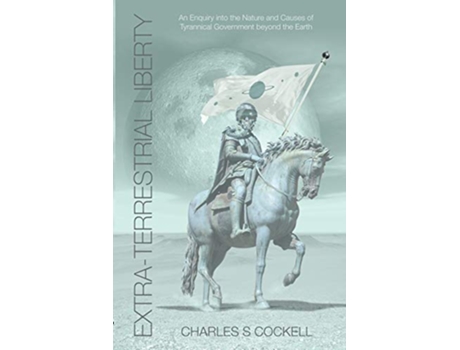 Livro ExtraTerrestrial Liberty an Enquiry Into the Nature and Causes of Tyrannical Government Beyond the Earth de Charles S Cockell (Inglês)