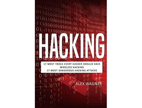 Livro Hacking 17 Must Tools every Hacker should have Wireless Hacking 17 Most Dangerous Hacking Attacks 3 Manuscripts de Alex Wagner (Inglês)