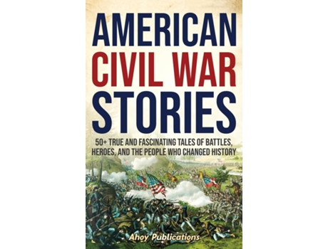 Livro American Civil War Stories 50 True and Fascinating Tales of Battles, Heroes, and the People Who Changed History de Ahoy Publications (Inglês)