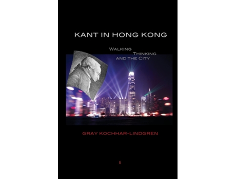 Livro Kant In Hong Kong Walking, Thinking, And The City De Gray Kochhar-lindgren (inglês)