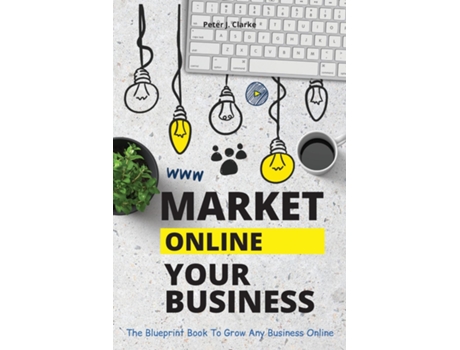 Livro Market Your Business Online The Blueprint Book That Helps You Growing Your Business Online De Clarke, Peter Et Al. (inglês)
