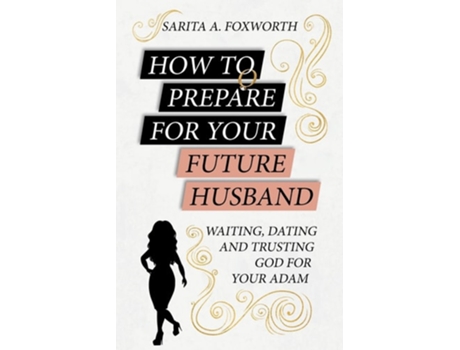 Livro HOW TO PREPARE FOR YOUR FUTURE HUSBAND WAITING, DATING AND TRUSTING GOD FOR YOUR ADAM de Sarita Foxworth (Inglês)