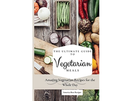 Livro The Ultimate Guide to Vegetarian Meals Amazing Vegetarian Recipes for the Whole Day de America Best Recipes (Inglês)