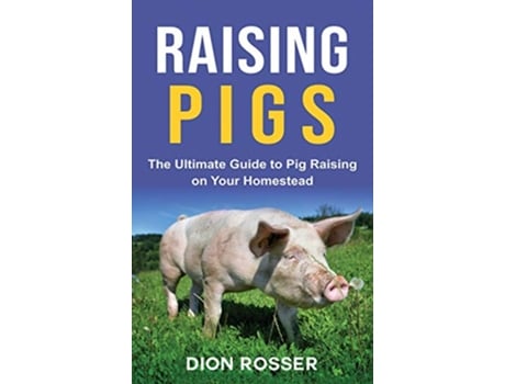 Livro Raising Pigs The Ultimate Guide to Pig Raising on Your Homestead de Dion Rosser (Inglês)