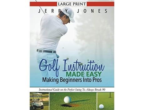 Livro Golf Instruction Made Easy Making Beginners Into Pros Instructional Guide On The Perfect Swing To Always Break 90 De Jerry Jones (inglês)