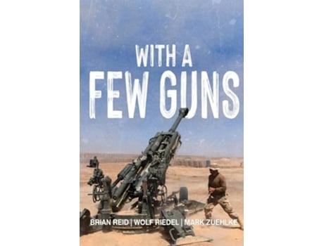 Livro With A Few Guns The Royal Regiment of Canadian Artillery in Afghanistan - Volume I - 2002-2006 de Brian Reid, Wolf Riedel et al. (Inglês)