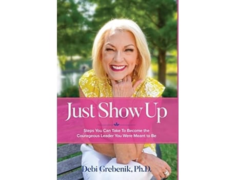 Livro Just Show Up Steps You Can Take To Become The Courageous Leader You Were Meant To Be De Debi Grebenik (inglês - Capa Dura)