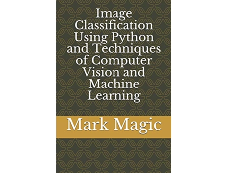Livro Image Classification Using Python and Techniques of Computer Vision and Machine Learning de Dr Mark Magic (Inglês)