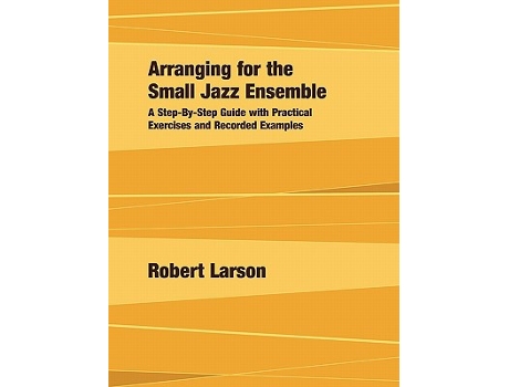 Livro Arranging for the Small Jazz Ensemble A StepbyStep Guide with Practical Exercises and Recorded Examples de Robert Larson (Inglês)