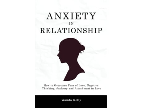 Livro Anxiety In Relationship How To Overcome Fear Of Love, Negative Thinking, Jealousy And Attachment In Love De Wanda Kelly (inglês)