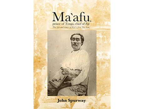Livro Maafu prince of Tonga chief of Fiji The life and times of Fiji’s first Tui Lau Pacific de John Spurway (Inglês)