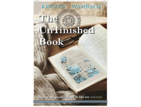 Livro The Unfinished Book Some Of The Greater Things In Life Are Unseen De Kristen Wambach (inglês)