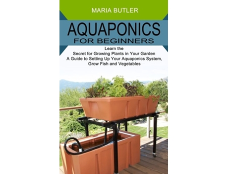 Livro Aquaponics For Beginners Learn The Secret For Growing Plants In Your Garden De Maria Butler (inglês)