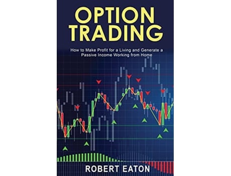 Livro Option Trading How to Make Profit for a Living and Generate a Passive Income Working from Home de Robert Eaton (Inglês)