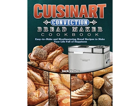 Livro Cuisinart Convection Bread Maker Cookbook EasytoMake and Mouthwatering Bread Recipes to Make Your Life Full of Happiness de Jack Vetter (Inglês)
