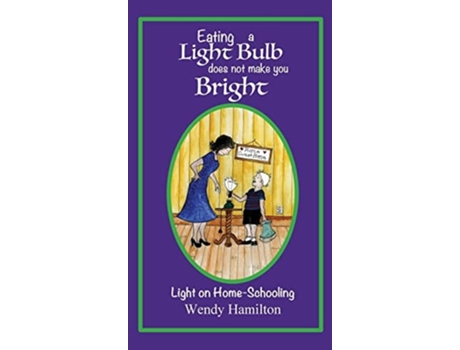 Livro Eating A Light Bulb Does Not Make You Bright Light On Home-schooling De Wendy Hamilton (inglês - Capa Dura)