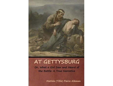 Livro At Gettysburg, Or, What A Girl Saw And Heard Of The Battle A True Narrative De Matilda Pierce Alleman (inglês)