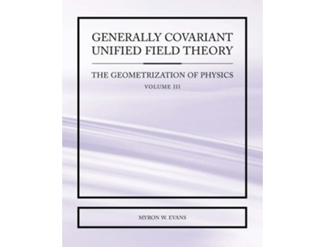 Livro Generally Covariant Unified Field Theory The Geometrization of Physics Volume III de Myron W Evans (Inglês)