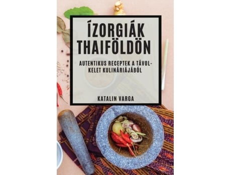 Livro Ízorgiák Thaiföldön Autentikus Receptek a Távol-Kelet Kulináriájából de Katalin Varga (Inglês)