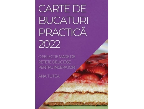 Livro Carte De Bucaturi Practica 2022 O Selec?ie Mare De Re?ete Deliciose Pentru Incepatori De Ana Tutea (romeno)
