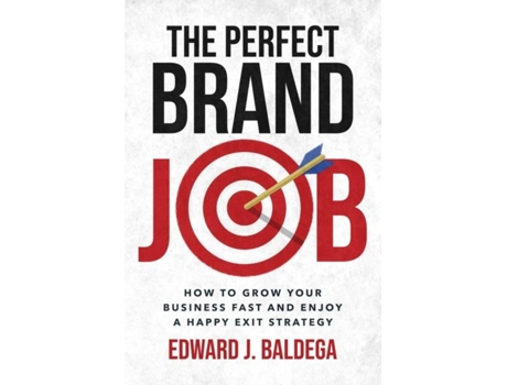 Livro The Perfect Brand Job How To Grow Your Business Fast And Enjoy A Happy Exit Strategy De Baldega, Edward Et Al. (inglês)