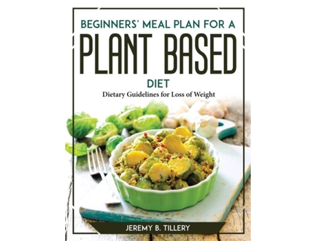 Livro Beginners Meal Plan For A Plant-based Diet Dietary Guidelines For Loss Of Weight De Jeremy B Tillery (inglês)