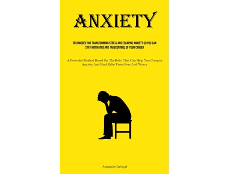 Livro Anxiety Techniques For Transforming Stress And Escaping Anxiety So You Can Stay Motivated And Take Control Of Your Career de Carbajal (Inglês)