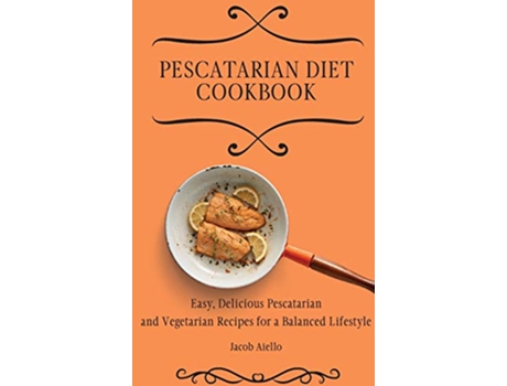 Livro Pescatarian Diet Cookbook Easy Delicious Pescatarian and Vegetarian Recipes for a Balanced Lifestyle de Jacob Aiello (Inglês)