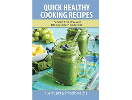 Livro Quick Healthy Cooking Recipes The Grain Free Way With Delicious Green Smoothies De Kenyatta Mcdonalds E Armour Arnette (inglês)