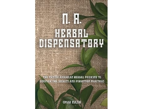 Livro N. A. Herbal Dispensatory The Native American Herbal Medicine To Discover The Secrets And Forgotten Practices De Omar Nazir (inglês)