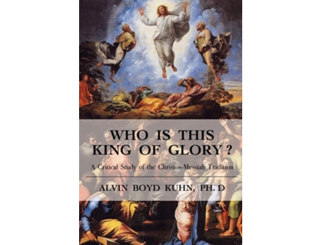 Livro Who Is This King Of Glory? A Critical Study Of The Christos-messiah Tradition De Alvin Boyd Kuhn (inglês)