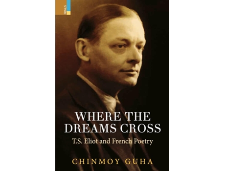 Livro Where The Dreams Cross T.s. Eliot And French Poetry De Chinmoy Guha (inglês)