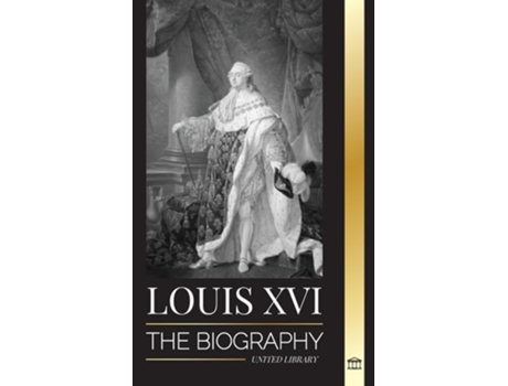 Livro Louis XVI The Biography of the Last French King, Revolution and the Fall of the Monarchy de United Library (Inglês)