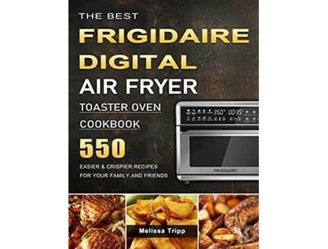 Livro The Best Frigidaire Digital Air Fryer Toaster Oven Cookbook 550 Easier Crispier Recipes for Your Family and Friends de Melissa Tripp (Inglês)