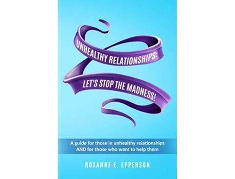 Livro Unhealthy Relationships A Guide For Those In Unhealthy Relationships And For Those Who Want To Help Them! De Roxanne Elizabeth Epperson (inglês)